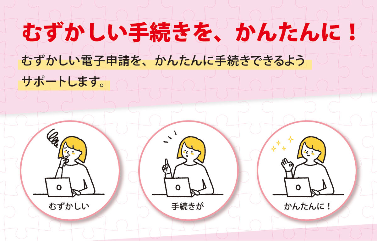 むずかしい手続きを、かんたんに！